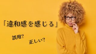 「違和感を感じる」は誤用？正しい？